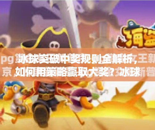 冰球突破中奖规则全解析,如何用策略赢取大奖?冰球突破 中奖规则 冰球突破中奖规则全解析,如何用策略赢取大奖?冰球突破 中奖规则