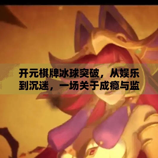 开元棋牌冰球突破，从娱乐到沉迷，一场关于成瘾与监管的深度拷问,开元棋牌冰球突破