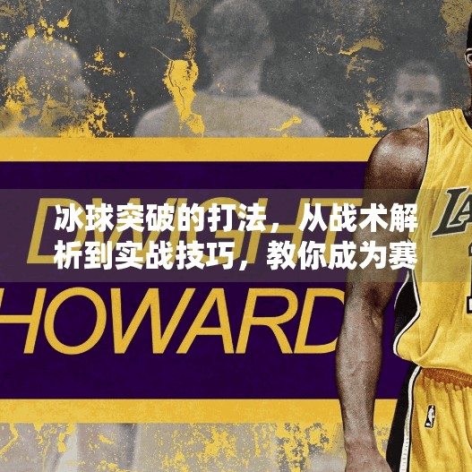 冰球突破的打法，从战术解析到实战技巧，教你成为赛场上的破局者,冰球突破的打法