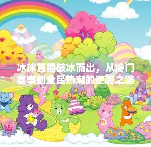冰球直播破冰而出，从冷门赛事到全民热潮的逆袭之路,突破冰球直播