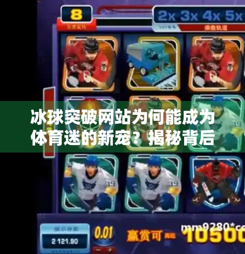 冰球突破网站为何能成为体育迷的新宠？揭秘背后的流量密码！豪华冰球突破网站