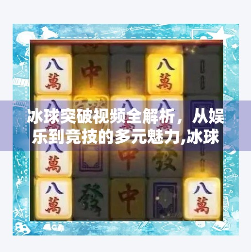 冰球突破视频全解析，从娱乐到竞技的多元魅力,冰球突破视频全部