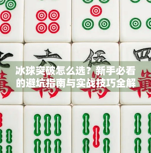 冰球突破怎么选？新手必看的避坑指南与实战技巧全解析！冰球突破怎么选